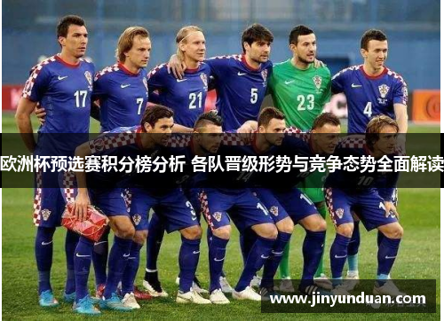 欧洲杯预选赛积分榜分析 各队晋级形势与竞争态势全面解读