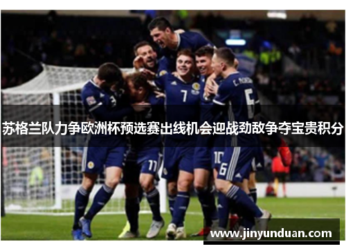 苏格兰队力争欧洲杯预选赛出线机会迎战劲敌争夺宝贵积分