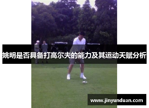 姚明是否具备打高尔夫的能力及其运动天赋分析