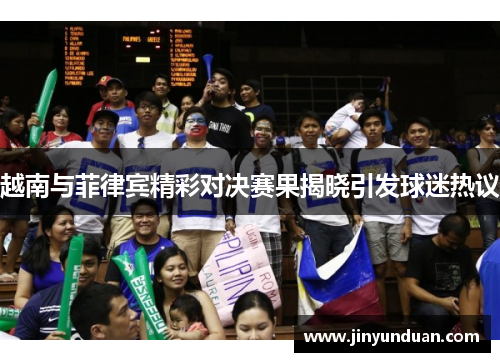 越南与菲律宾精彩对决赛果揭晓引发球迷热议