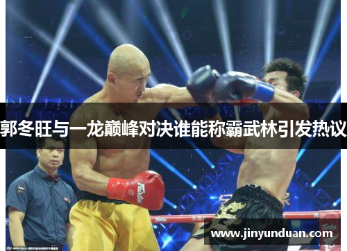 郭冬旺与一龙巅峰对决谁能称霸武林引发热议